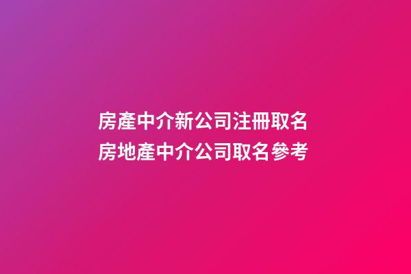 房產中介新公司注冊取名 房地產中介公司取名參考